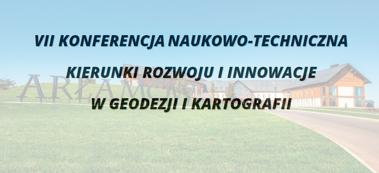 VII Konferencja Naukowo-Techniczna "Kierunki Rozwoju i Innowacje w Geodezji i Kartografii"